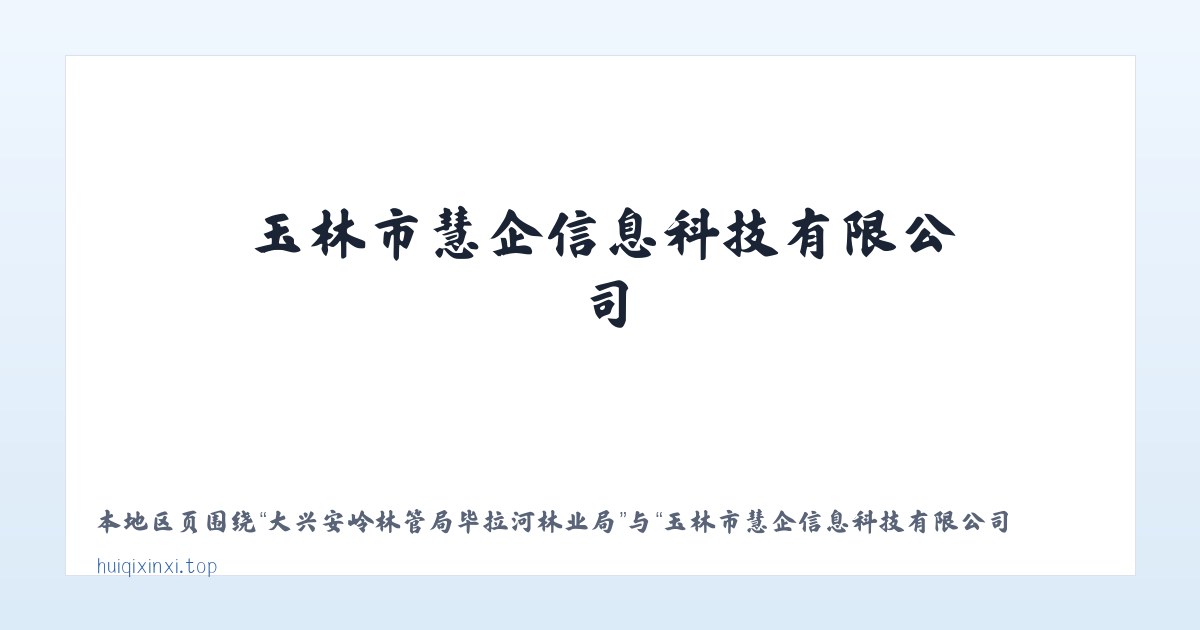 大兴安岭林管局毕拉河林业局 - 玉林市慧企信息科技有限公司 主图